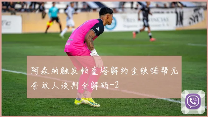 阿森纳触发帕奎塔解约金铁锤帮无奈放人谈判全解码