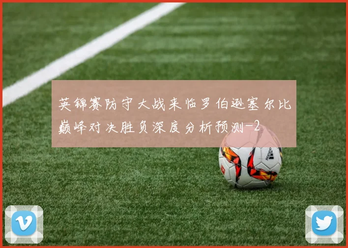 英锦赛防守大战来临罗伯逊塞尔比巅峰对决胜负深度分析预测