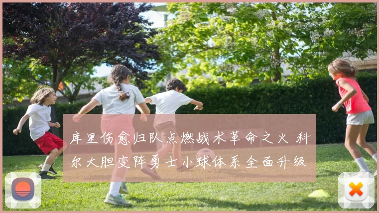 库里伤愈归队点燃战术革命之火 科尔大胆变阵勇士小球体系全面升级深度解析