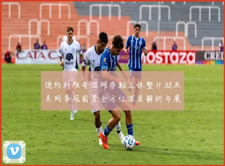 德约科维奇温网夺魁后休整计划及美网争冠前景全方位深度解析与展望