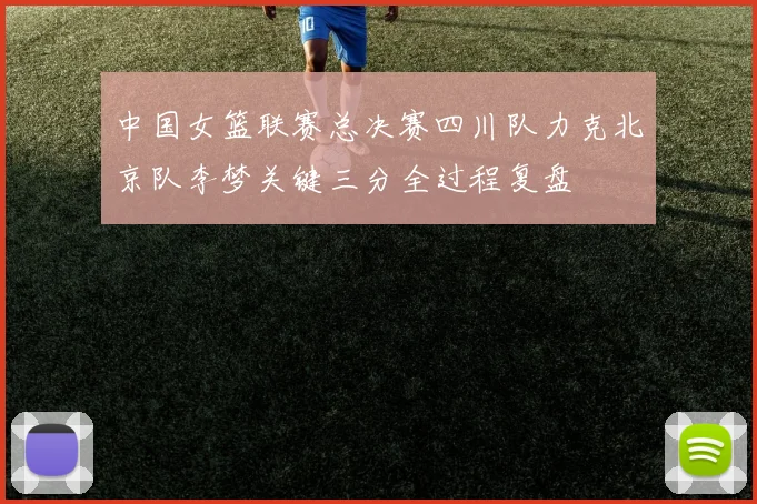 中国女篮联赛总决赛四川队力克北京队李梦关键三分全过程复盘