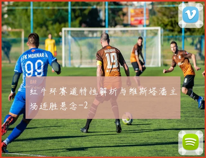 红牛环赛道特性解析与维斯塔潘主场连胜悬念