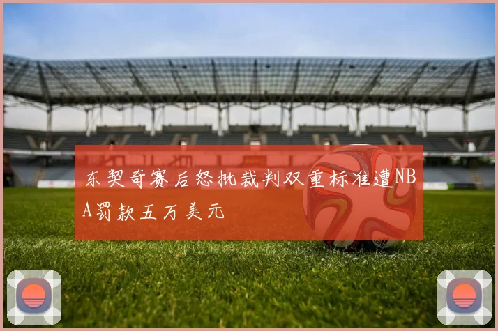 东契奇赛后怒批裁判双重标准遭NBA罚款五万美元