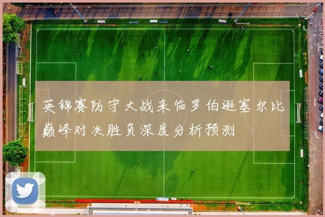英锦赛防守大战来临罗伯逊塞尔比巅峰对决胜负深度分析预测