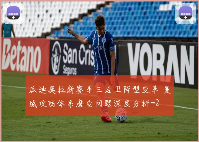 瓜迪奥拉新赛季三后卫阵型变革 曼城攻防体系磨合问题深度分析