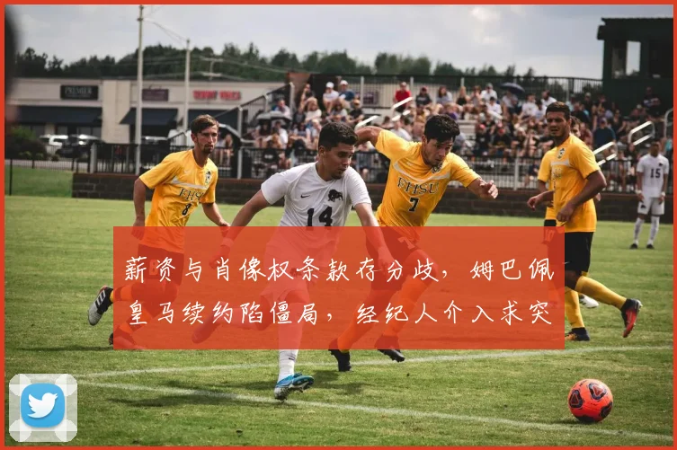 薪资与肖像权条款存分歧，姆巴佩皇马续约陷僵局，经纪人介入求突破